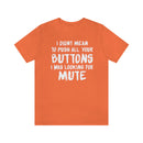 I Didn’t Mean to Push All Your Buttons I Was Looking For Mute - Unisex Jersey Short Sleeve Tee