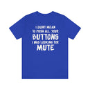 I Didn’t Mean to Push All Your Buttons I Was Looking For Mute - Unisex Jersey Short Sleeve Tee