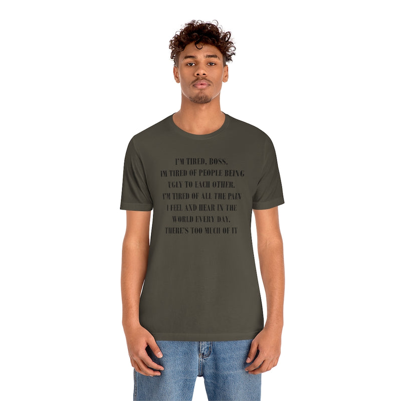 I’m Tired , Boss. I’m Tired of People Being Ugly to Each Other….. Unisex Jersey Short Sleeve Tee