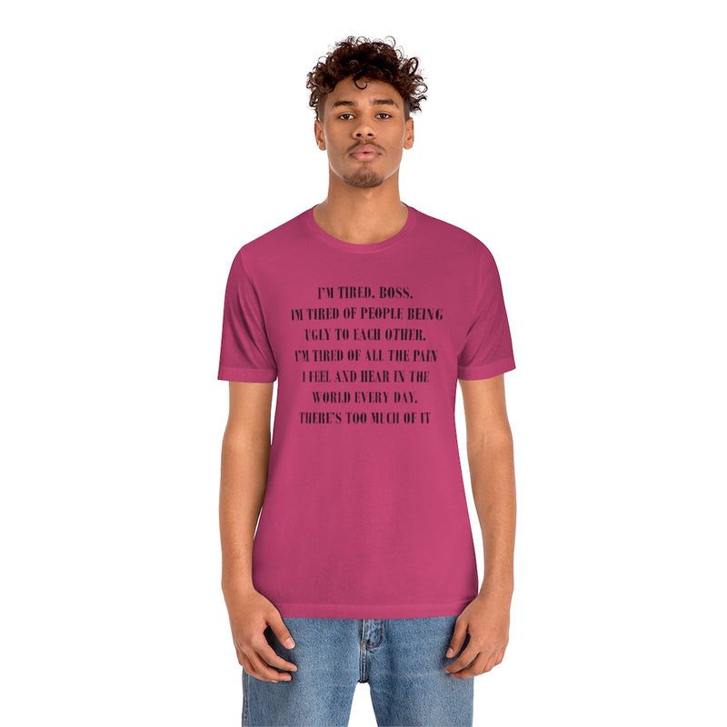I’m Tired , Boss. I’m Tired of People Being Ugly to Each Other….. Unisex Jersey Short Sleeve Tee