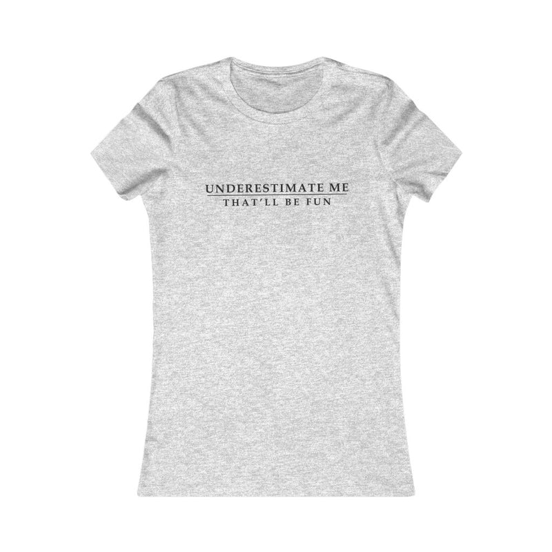 Underestimate Me That Will Be Fun - WOMENS FAVORITE TEE