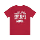 I Didn’t Mean to Push All Your Buttons I Was Looking For Mute - Unisex Jersey Short Sleeve Tee